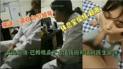 【最新黑料】已婚极品护士值夜班和值班医生偷情