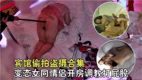 宾馆偷拍盗摄合集变态女同情侣开房调教打屁股