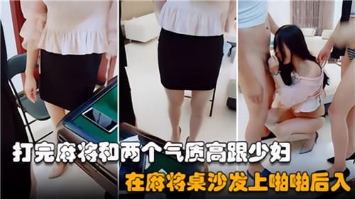 打完麻将和两个气质高跟少妇再麻将桌沙发上啪啪后入