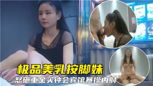 极品美乳按脚妹怒砸重金买钟宾馆爆操内射