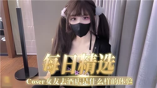 每日精选COSER女友去酒店是什么样的体验