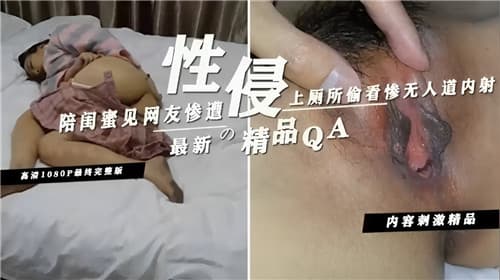 陪闺蜜见网友惨遭性侵上厕所偷看惨无人道内射
