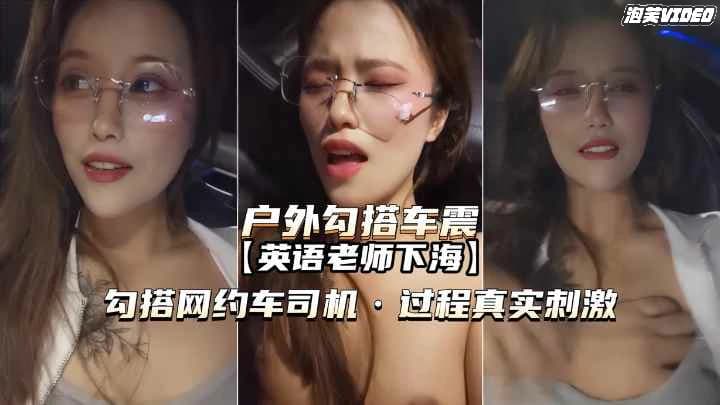福利户外勾搭车震英语老师勾搭网约车司机内射真实刺激
