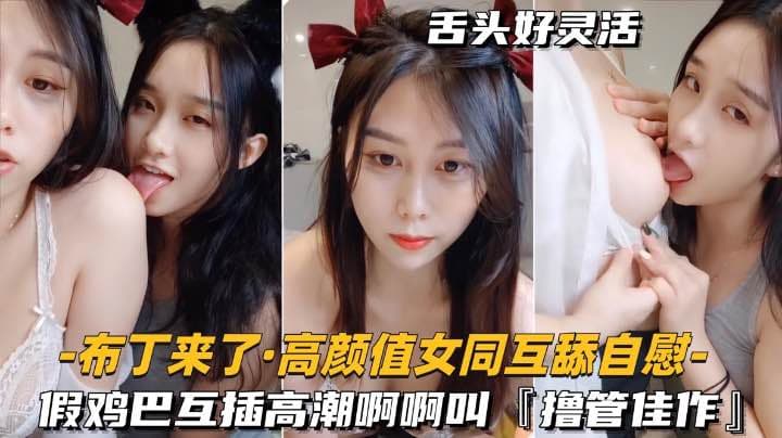 高颜值女同-互舔自慰假鸡巴互插高潮啊啊叫搀管佳作
