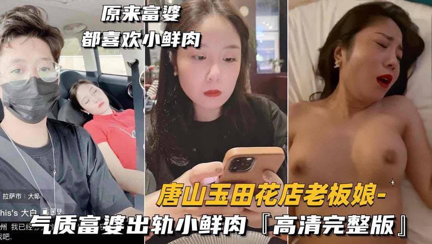 抖音唐山玉田花店老板娘气质富婆出轨小鲜肉高清完整版