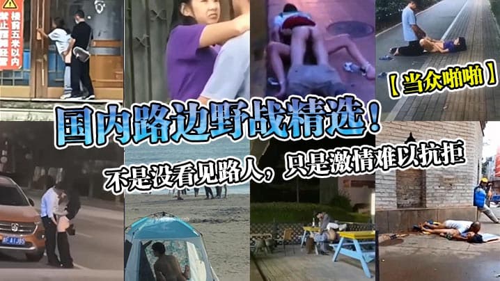 国内路边野战精选不是没看见路人只是激情难以抗拒