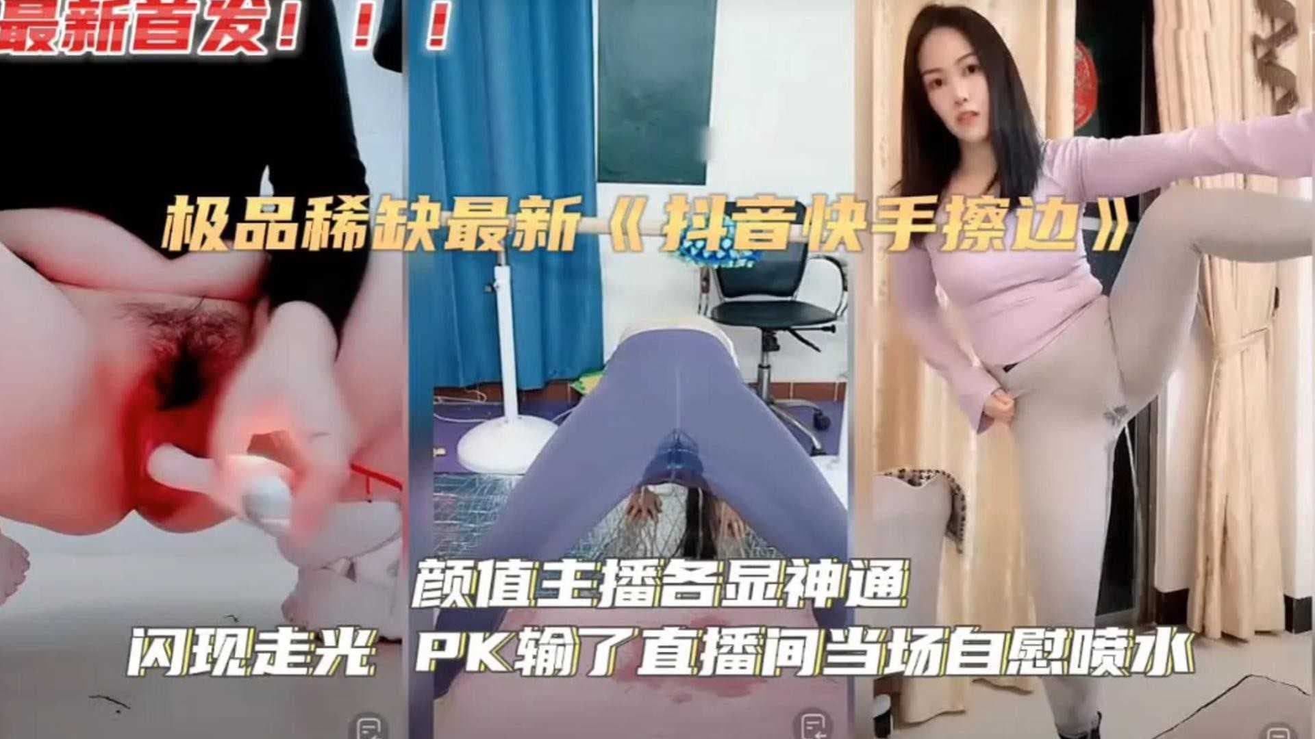 极度稀缺抖音快手颜值主播擦边各显神通闪现走光PK输了直播间当场自慰喷水