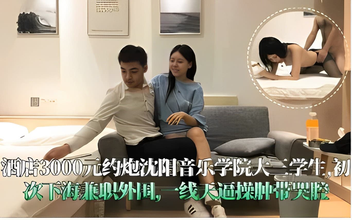 酒店3000元约炮沈阳音乐学院大三学生初次下海兼职外围一线天逼操肿带哭腔