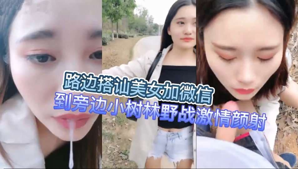 路边搭讪美女加微信到旁边小树林野战激情颜射