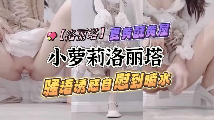 洛丽塔小萝莉骚语诱惑自慰到喷水