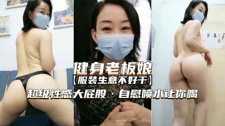 熟女精品爱健身的服装店老板娘超性感大屁股自慰喷水诱惑