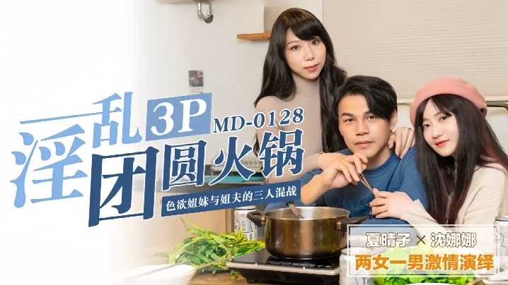 夏晴子沈娜娜MD0128.淫乱团圆火锅