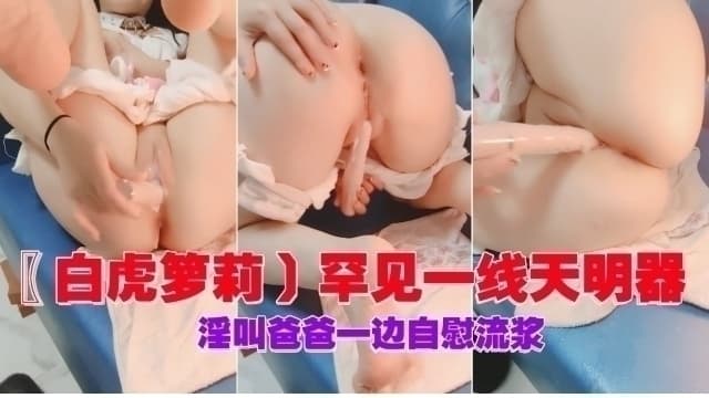 白虎萝莉罕见一线天一边叫爸爸一边自慰
