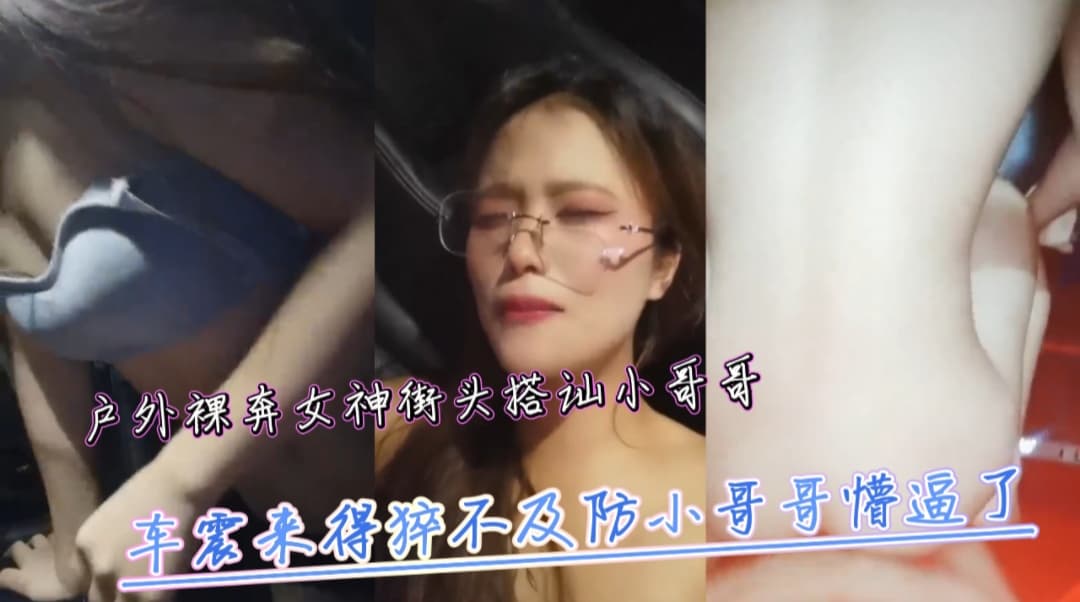 户外裸奔女神街头搭讪小哥哥车震来得猝不及防小哥哥懵逼了