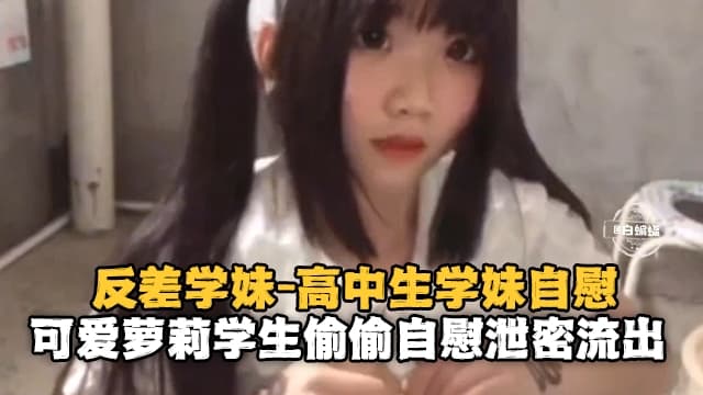 反差学妹-高中生自慰可爱萝莉偷偷自慰泄密流出