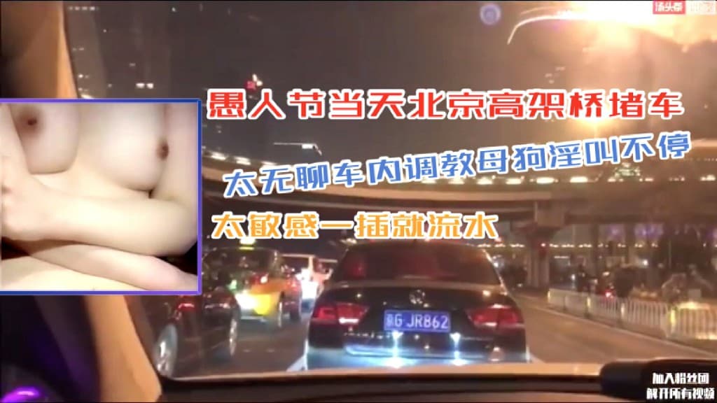 淫妻骚女北京高架桥堵车太无聊车内调教母狗淫叫不停太敏感一插就流水